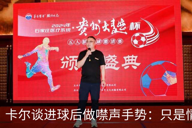 卡尔谈进球后做噤声手势：只是情绪使然，若被误解我很抱歉