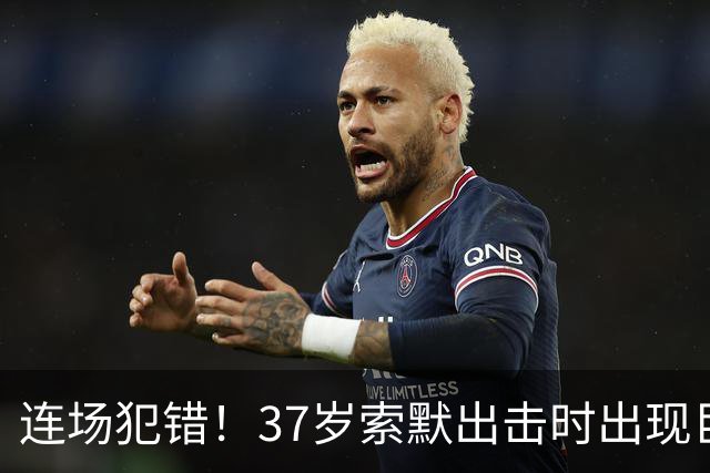 连场犯错！37岁索默出击时出现巨大失误，送出空门大礼